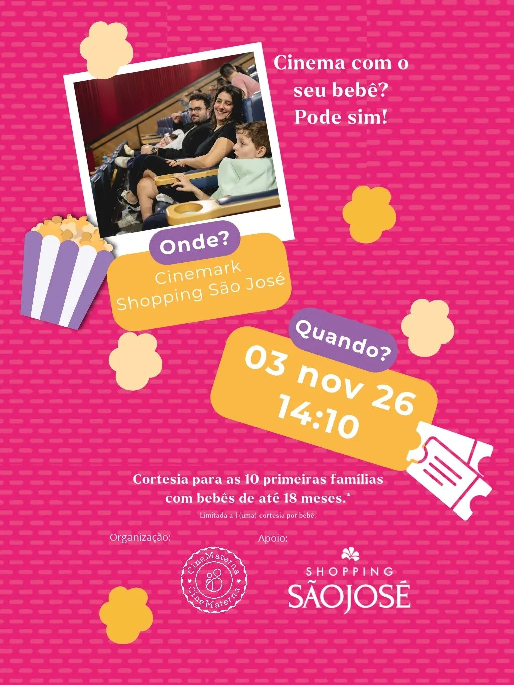 Cinema com o seu bebê? Pode sim! Onde: Cinemark Shopping São José. Quando: 3 de novembro de 2026, às 14h10. Cortesia para as 10 primeiras famílias com bebês de até 18 meses, limitada a uma cortesia por bebê. Organização: CineMaterna. Apoio: Shopping São José.